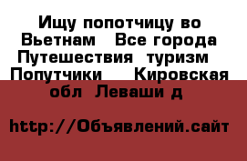 Ищу попотчицу во Вьетнам - Все города Путешествия, туризм » Попутчики   . Кировская обл.,Леваши д.